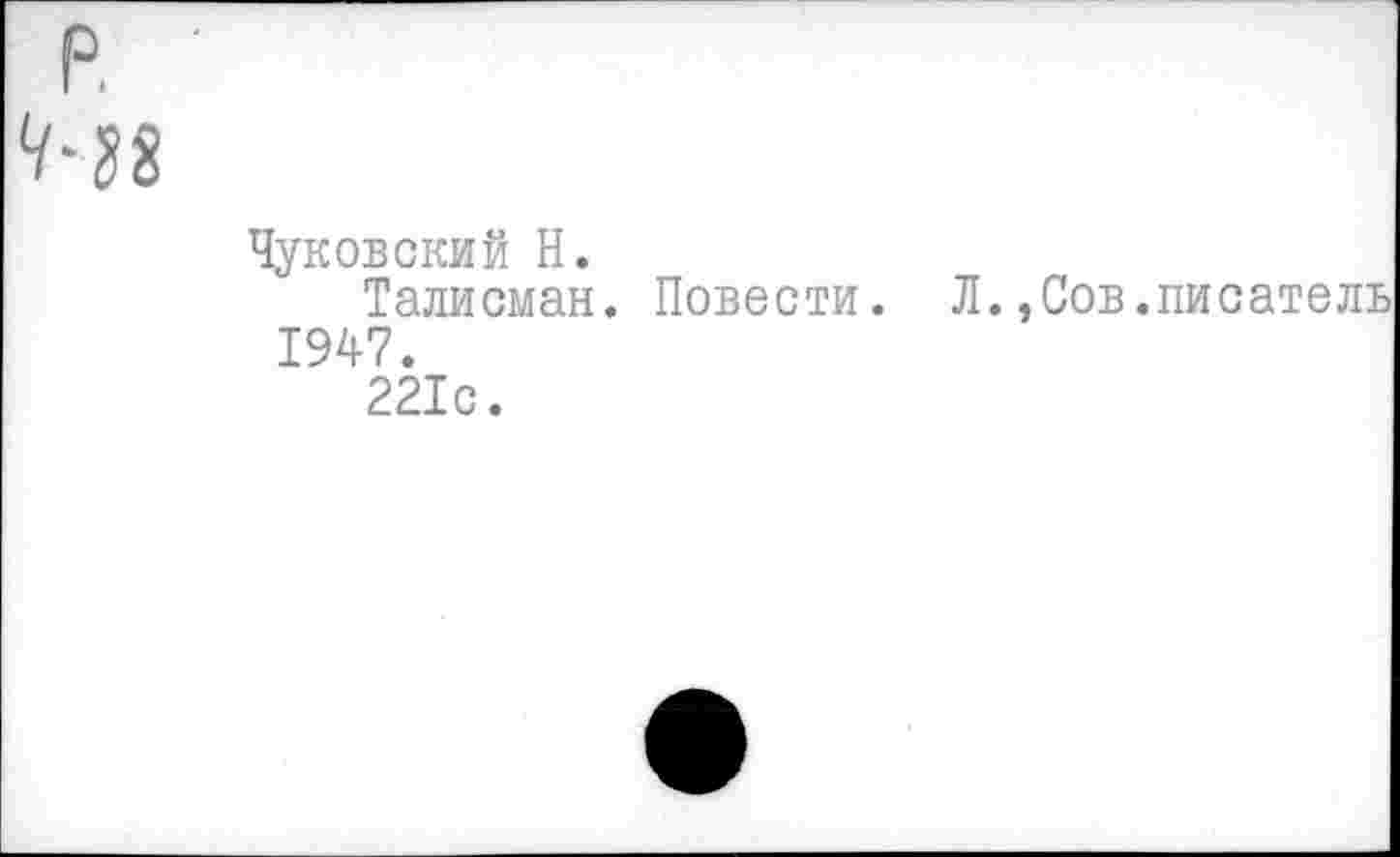 ﻿Чуковский Н.
Талисман. Повести. Л.,Сов.писатель 1947.
221с.